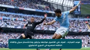موعد المباراة.. تعرف على تفاصيل مواجهة برايتون ومانشستر سيتي والقناة الناقلة الحصرية في الدوري الإنجليزي.